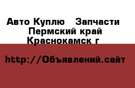 Авто Куплю - Запчасти. Пермский край,Краснокамск г.